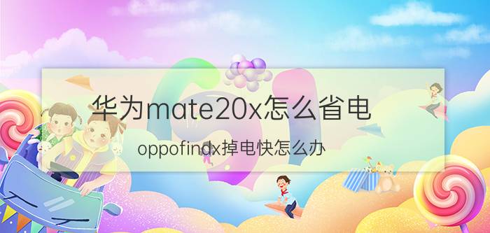 华为mate20x怎么省电 oppofindx掉电快怎么办？